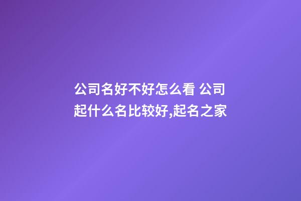 公司名好不好怎么看 公司起什么名比较好,起名之家-第1张-公司起名-玄机派